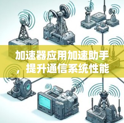 加速器应用加速助手，提升通信系统性能解决方案