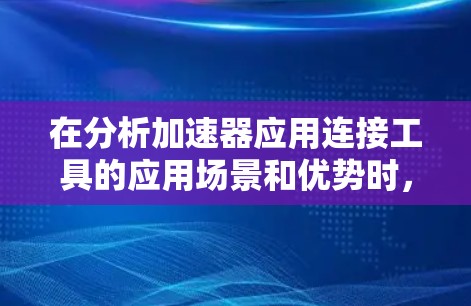 在分析加速器应用连接工具的应用场景和优势时，我们可以从以下几个方面进行总结和展开