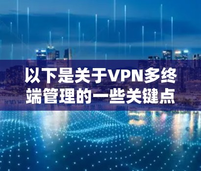 以下是关于VPN多终端管理的一些关键点和解决方案