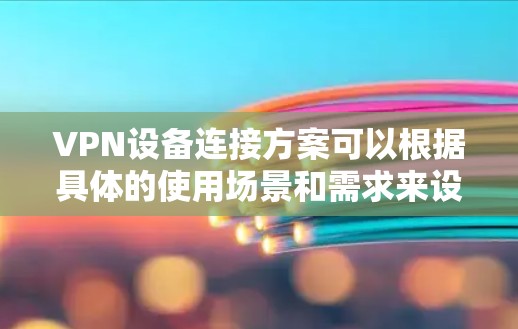 VPN设备连接方案可以根据具体的使用场景和需求来设计。以下是一些常见的VPN连接方案，供参考