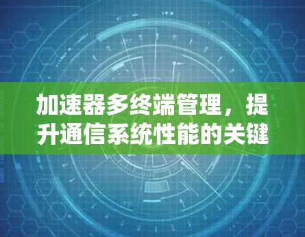 加速器多终端管理，提升通信系统性能的关键技术