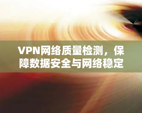 VPN网络质量检测，保障数据安全与网络稳定