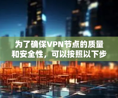为了确保VPN节点的质量和安全性，可以按照以下步骤进行测试
