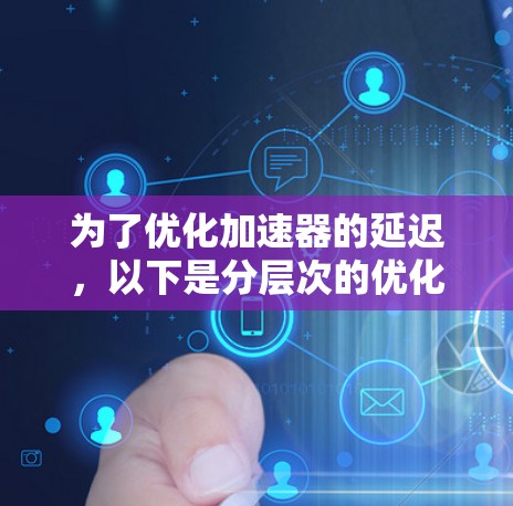 为了优化加速器的延迟，以下是分层次的优化方案