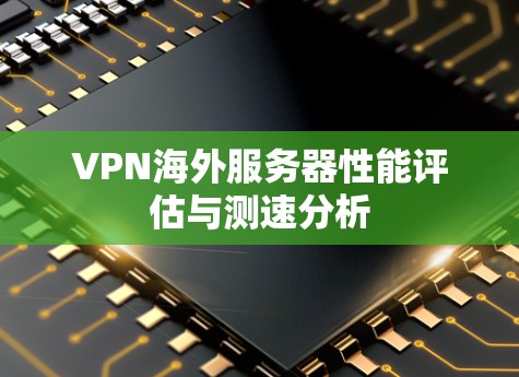 VPN海外服务器性能评估与测速分析