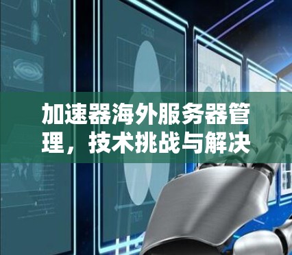 加速器海外服务器管理，技术挑战与解决方案