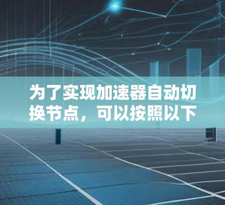 为了实现加速器自动切换节点，可以按照以下步骤进行设计和实现