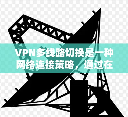 VPN多线路切换是一种网络连接策略，通过在多个服务器或网络接口之间切换，来优化网络性能、提高连接稳定性或匿名性。以下是关于VPN多线路切换的一些详细信息