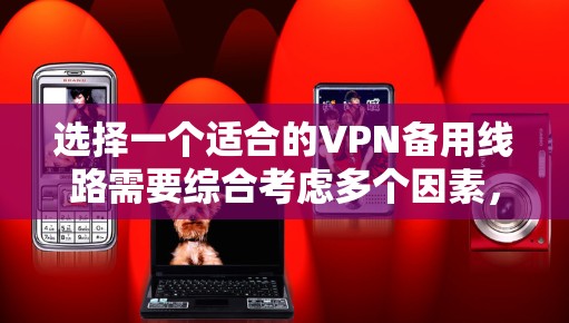 选择一个适合的VPN备用线路需要综合考虑多个因素，确保在各种情况下都能提供可靠的服务。以下是详细的步骤和建议
