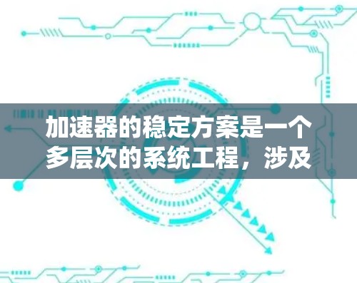 加速器的稳定方案是一个多层次的系统工程，涉及物理原理、工程设计和操作维护等多个方面。以下是加速器稳定方案的详细说明