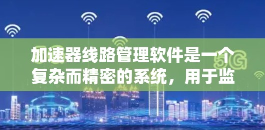 加速器线路管理软件是一个复杂而精密的系统，用于监控和控制加速器的运行，确保实验的顺利进行和设备的安全运行。以下是关于该软件的详细分析