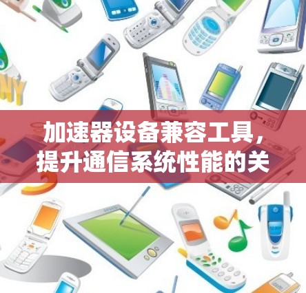 加速器设备兼容工具，提升通信系统性能的关键技术