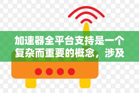 加速器全平台支持是一个复杂而重要的概念，涉及多个层面的技术和挑战。以下是对这一概念的详细分析和总结