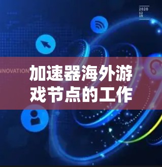 加速器海外游戏节点的工作原理