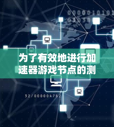 为了有效地进行加速器游戏节点的测速，可以按照以下步骤进行