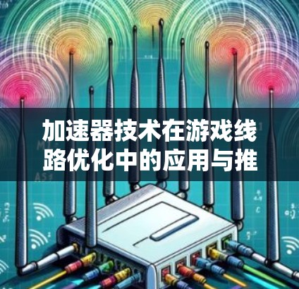 加速器技术在游戏线路优化中的应用与推荐