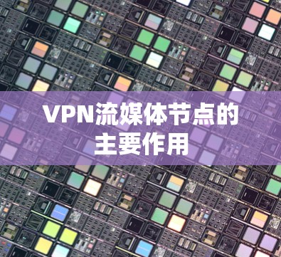 VPN流媒体节点的主要作用