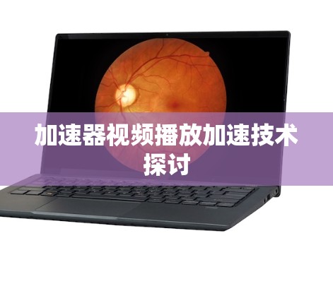 加速器视频播放加速技术探讨