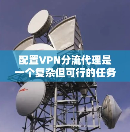 配置VPN分流代理是一个复杂但可行的任务，以下是详细的步骤指南