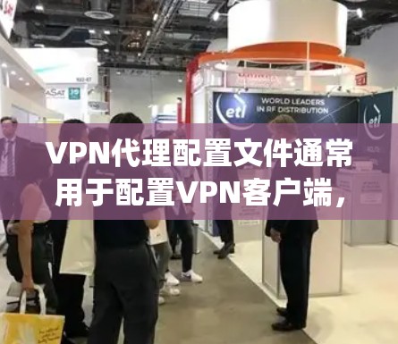 VPN代理配置文件通常用于配置VPN客户端，使其能够连接到VPN服务器。以下是一个通用的VPN代理配置文件示例，假设使用OpenVPN协议配置