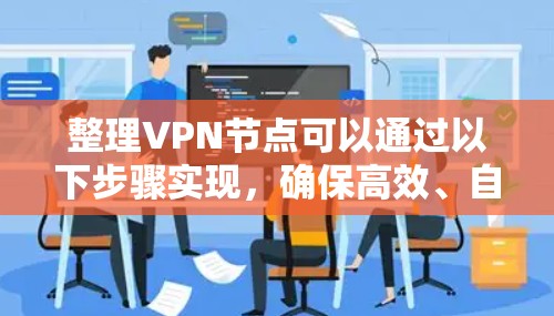 整理VPN节点可以通过以下步骤实现，确保高效、自动化地进行节点管理和优化