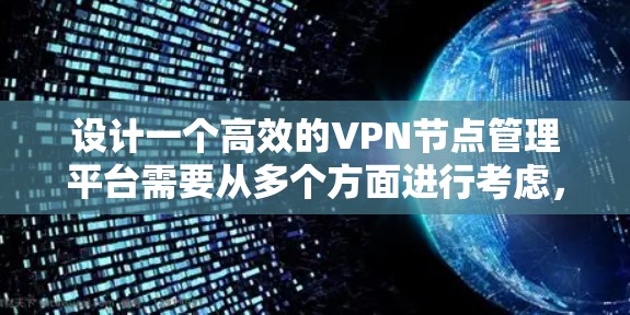 设计一个高效的VPN节点管理平台需要从多个方面进行考虑，确保功能全面、用户体验良好，同时具备良好的安全性和扩展性。以下是一个详细的设计方案