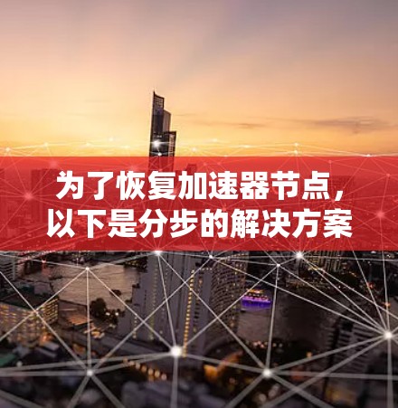为了恢复加速器节点，以下是分步的解决方案
