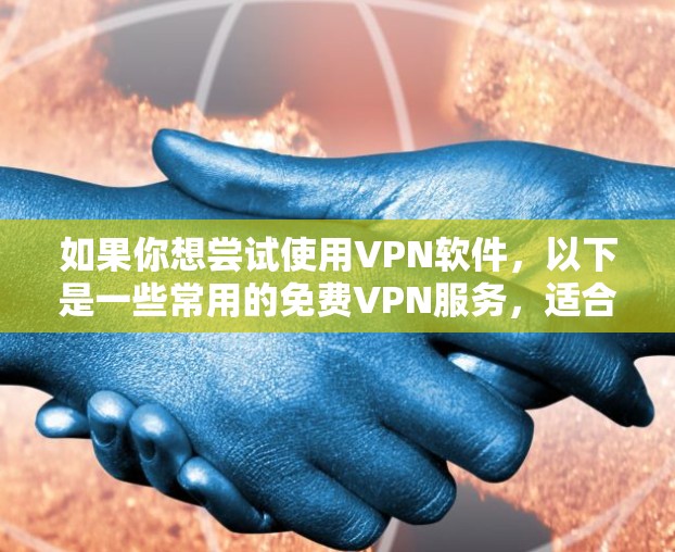 如果你想尝试使用VPN软件，以下是一些常用的免费VPN服务，适合短期使用或测试
