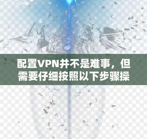 配置VPN并不是难事，但需要仔细按照以下步骤操作，以确保顺利使用。以下是详细的指南