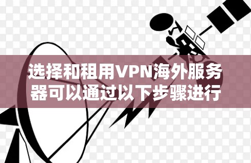 选择和租用VPN海外服务器可以通过以下步骤进行 选择和租用VPN海外服务器可以通过以下步骤进行