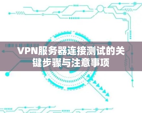 VPN服务器连接测试的关键步骤与注意事项