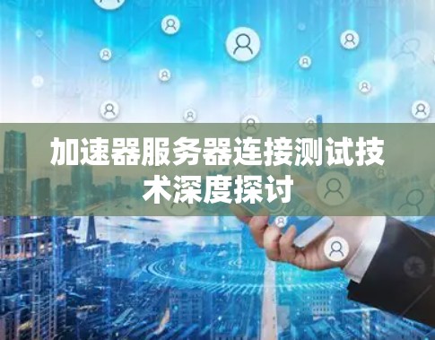 加速器服务器连接测试技术深度探讨