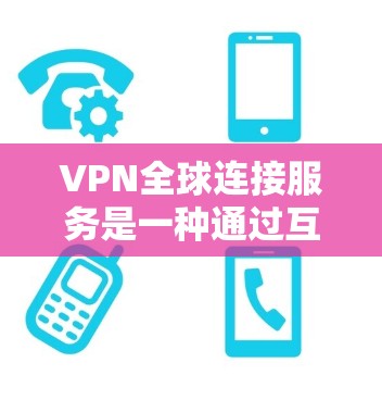 VPN全球连接服务是一种通过互联网提供安全、可靠网络连接的服务,特别适用于需要在全球范围内访问网络资源的用户。以下是对VPN全球连接服务的详细分析和总结 VPN全球连接服务是一种通过互联网提供安全、可靠网络连接的服务,特别适用于需要在全球范围内访问网络资源的用户。以下是对VPN全球连接服务的详细分析和总结