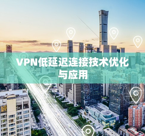 VPN低延迟连接技术优化与应用