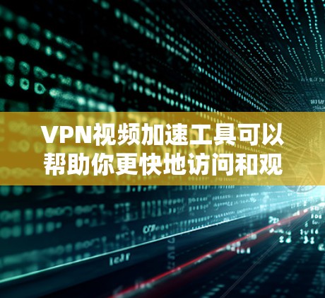 VPN视频加速工具可以帮助你更快地访问和观看视频内容，同时保护你的隐私。以下是一些常见的VPN视频加速工具和相关建议
