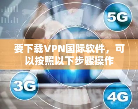 要下载VPN国际软件，可以按照以下步骤操作