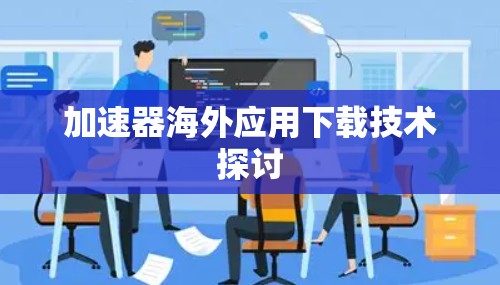 加速器海外应用下载技术探讨