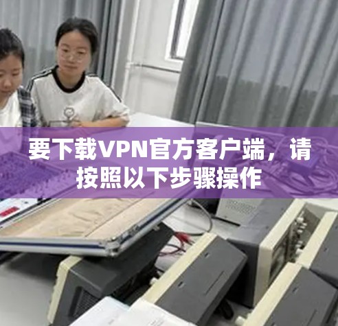 要下载VPN官方客户端，请按照以下步骤操作