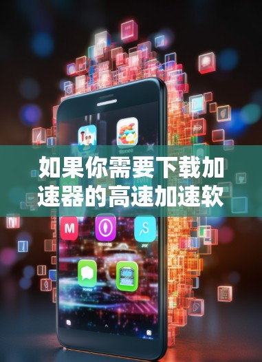 如果你需要下载加速器的高速加速软件，可以按照以下步骤操作