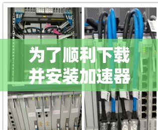 为了顺利下载并安装加速器客户端，请按照以下步骤操作