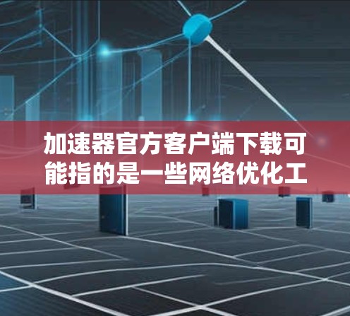 加速器官方客户端下载可能指的是一些网络优化工具或加速软件的客户端下载。如果你需要下载相关软件，请提供更多信息，以便我更好地帮助你找到合适的工具或客户端
