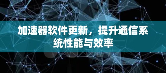 加速器软件更新，提升通信系统性能与效率