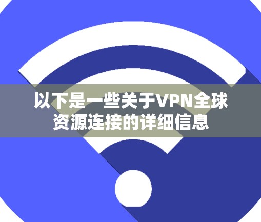 以下是一些关于VPN全球资源连接的详细信息