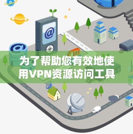 为了帮助您有效地使用VPN资源访问工具，以下是分步指南