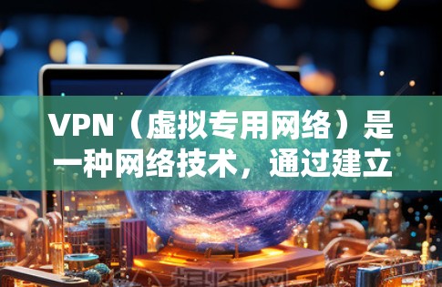 VPN（虚拟专用网络）是一种网络技术，通过建立安全的加密连接，允许用户访问内部网络或保护隐私。以下是一个关于VPN资源连接方案的详细说明，涵盖了从基本到高级的配置和管理步骤