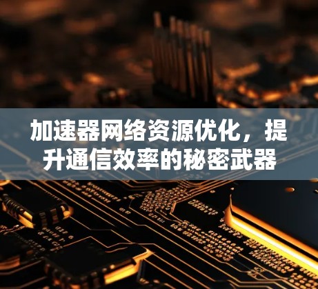 加速器网络资源优化，提升通信效率的秘密武器