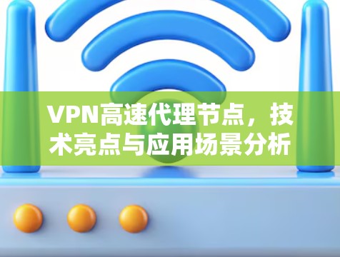 VPN高速代理节点，技术亮点与应用场景分析