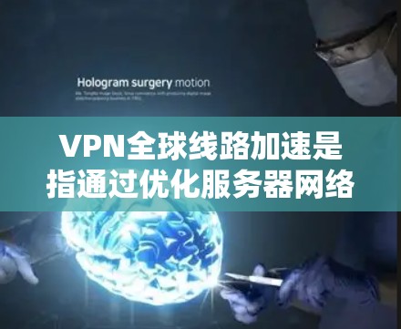 VPN全球线路加速是指通过优化服务器网络和引入先进技术，提升VPN服务的速度和稳定性，使用户在全球范围内访问网络资源时获得更流畅和快速的体验。以下是对该技术的详细分析和总结
