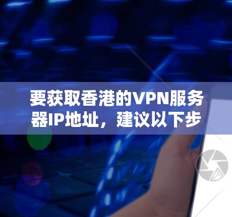 要获取香港的VPN服务器IP地址，建议以下步骤