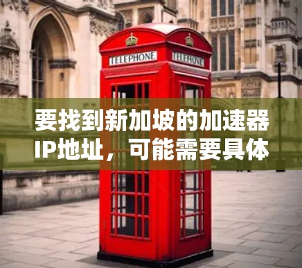 要找到新加坡的加速器IP地址，可能需要具体的网络配置信息。以下是一些常见的新加坡IP地址范围和示例